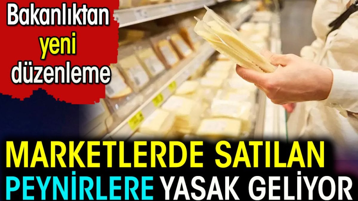 Marketlerde satılan peynirlere yasak geliyor! Bakanlıktan yeni düzenleme